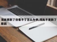 漫画更新了但看不了怎么办啊,漫画不更新了原因