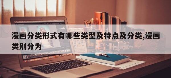 漫画分类形式有哪些类型及特点及分类,漫画类别分为