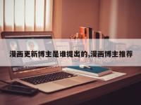 漫画更新博主是谁提出的,漫画博主推荐