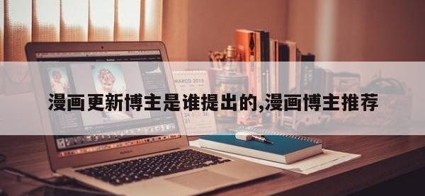 漫画更新博主是谁提出的,漫画博主推荐