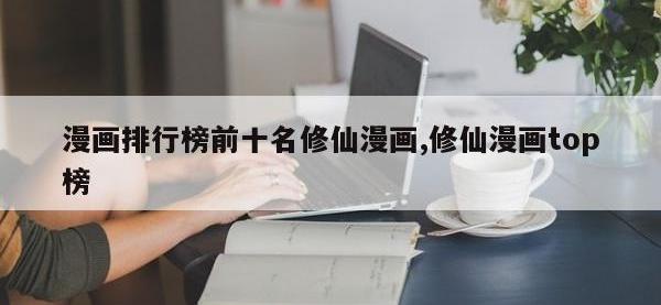 漫画排行榜前十名修仙漫画,修仙漫画top榜