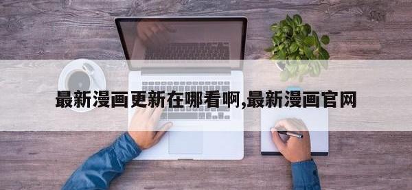 最新漫画更新在哪看啊,最新漫画官网