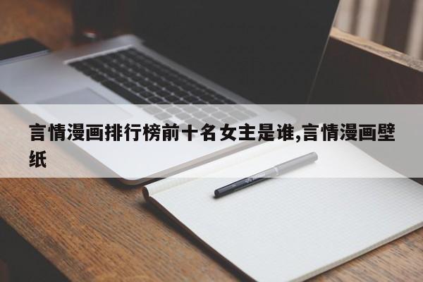 言情漫画排行榜前十名女主是谁,言情漫画壁纸